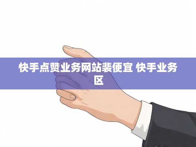 快手点赞业务网站裴便宜 快手业务区
