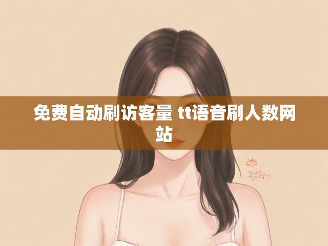 免费自动刷访客量 tt语音刷人数网站