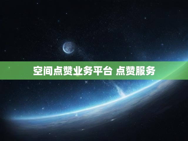 空间点赞业务平台 点赞服务