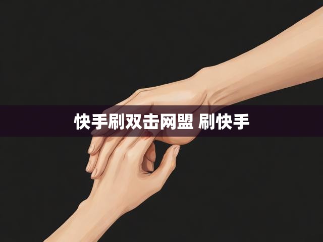 快手刷双击网盟 刷快手