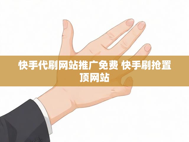 快手代刷网站推广免费 快手刷抢置顶网站