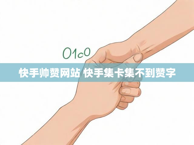 快手帅赞网站 快手集卡集不到赞字