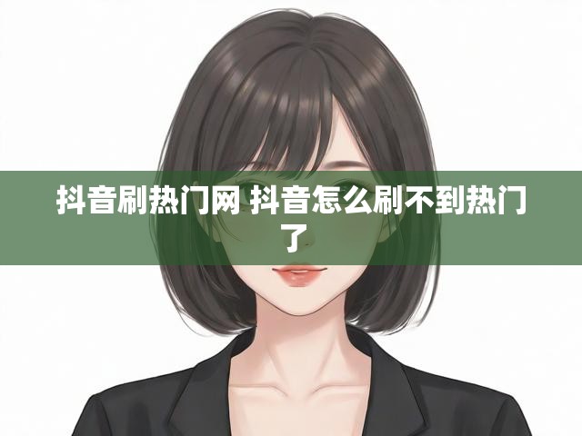 抖音刷热门网 抖音怎么刷不到热门了