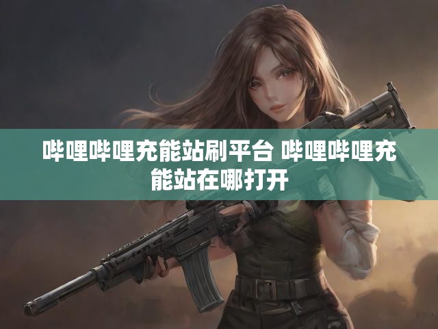 哔哩哔哩充能站刷平台 哔哩哔哩充能站在哪打开