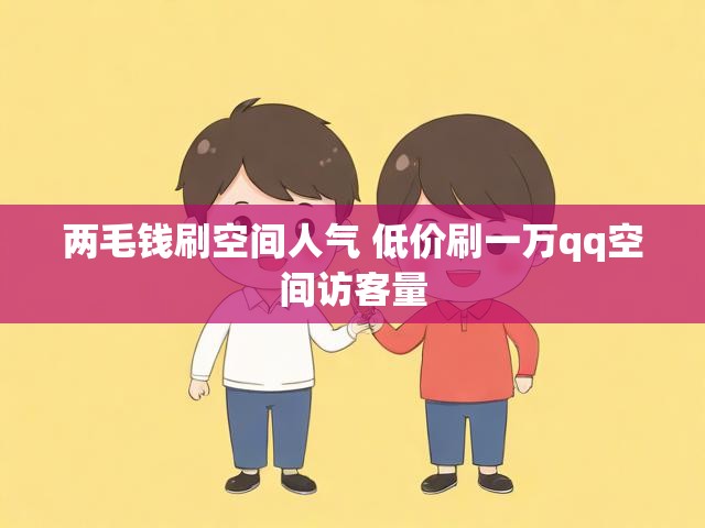 两毛钱刷空间人气 低价刷一万qq空间访客量