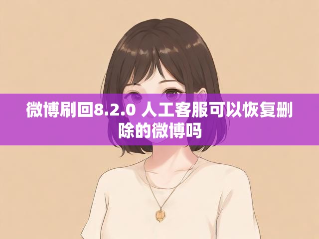 微博刷回8.2.0 人工客服可以恢复删除的微博吗