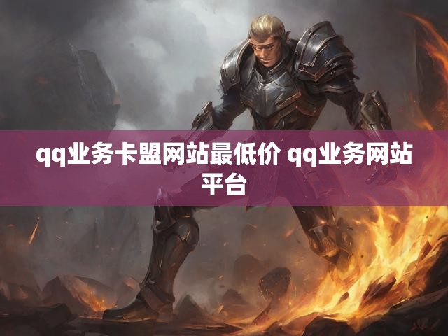 qq业务卡盟网站最低价 qq业务网站平台