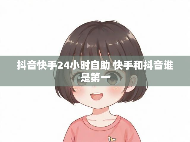 抖音快手24小时自助 快手和抖音谁是第一