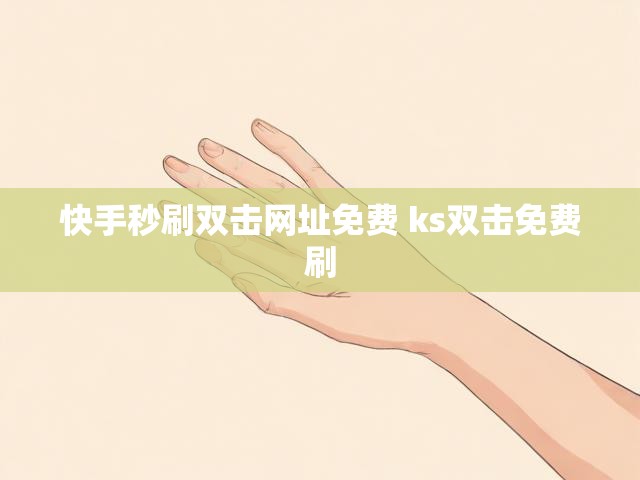 快手秒刷双击网址免费 ks双击免费刷
