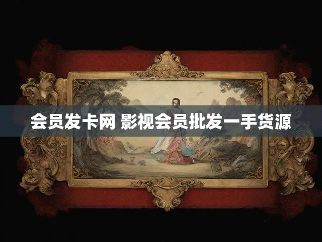 会员发卡网 影视会员批发一手货源
