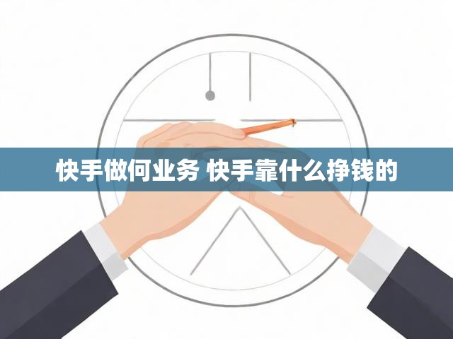 快手做何业务 快手靠什么挣钱的