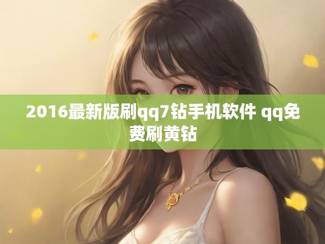 2016最新版刷qq7钻手机软件 qq免费刷黄钻