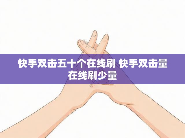 快手双击五十个在线刷 快手双击量在线刷少量