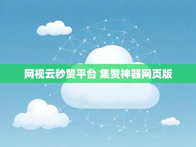 网视云秒赞平台 集赞神器网页版