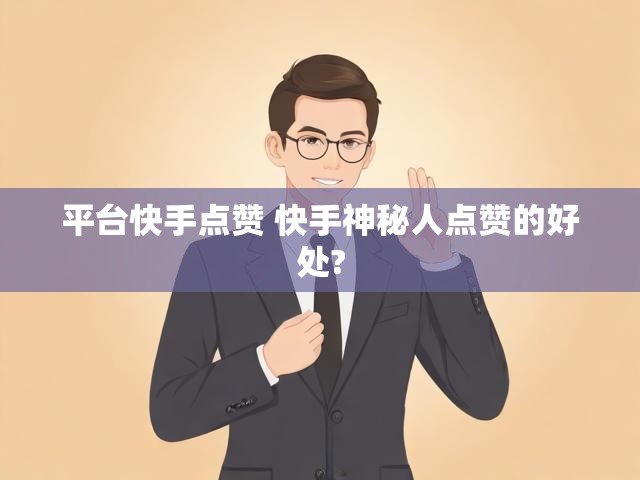平台快手点赞 快手神秘人点赞的好处?
