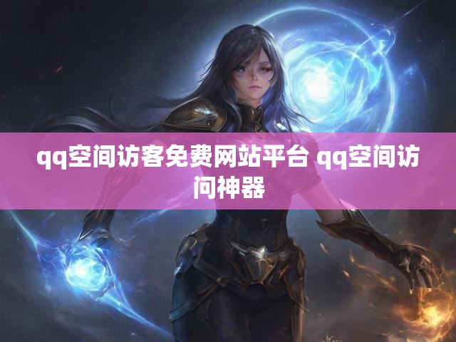 qq空间访客免费网站平台 qq空间访问神器