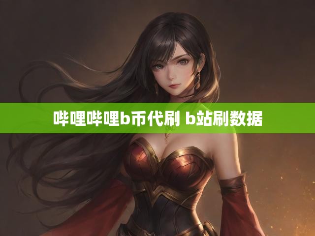 哔哩哔哩b币代刷 b站刷数据