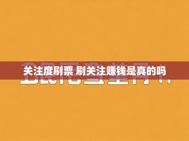 关注度刷票 刷关注赚钱是真的吗