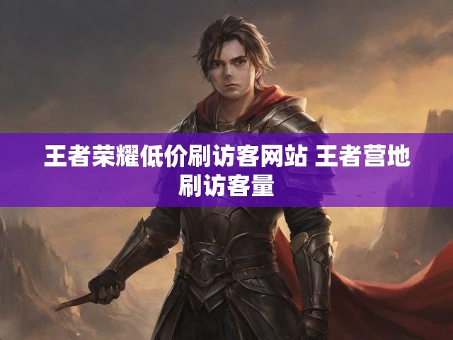王者荣耀低价刷访客网站 王者营地刷访客量