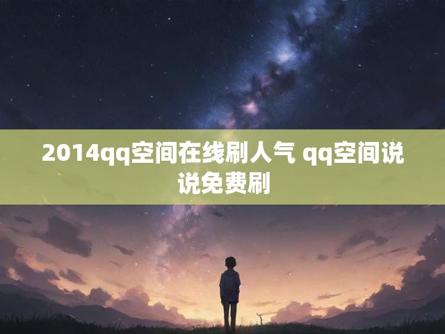2014qq空间在线刷人气 qq空间说说免费刷
