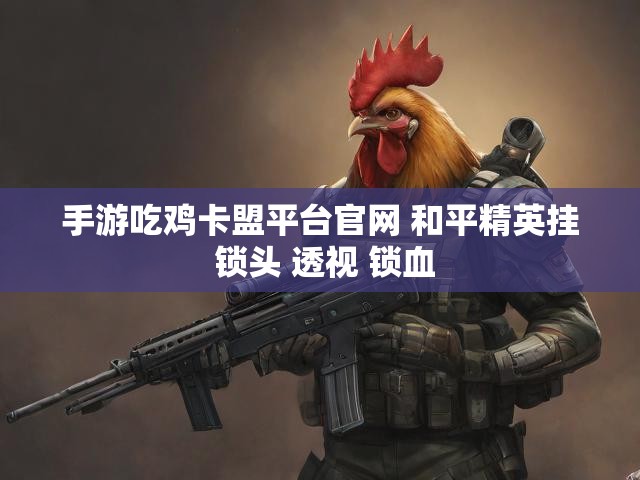 手游吃鸡卡盟平台官网 和平精英挂 锁头 透视 锁血