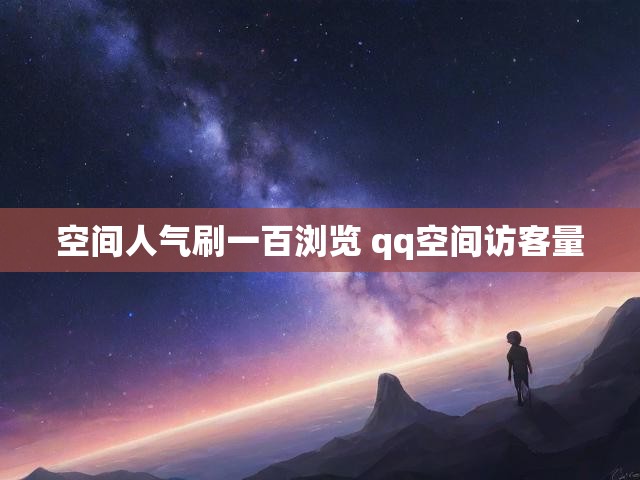 空间人气刷一百浏览 qq空间访客量