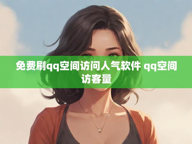 免费刷qq空间访问人气软件 qq空间访客量