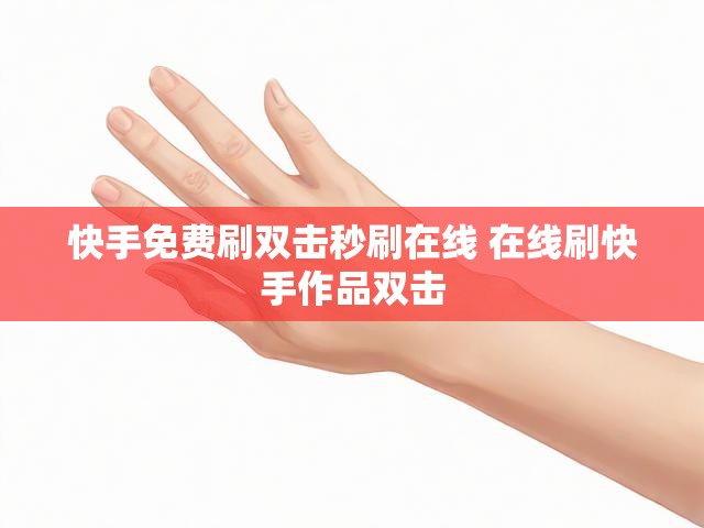 快手免费刷双击秒刷在线 在线刷快手作品双击