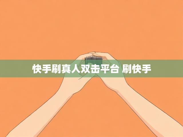 快手刷真人双击平台 刷快手