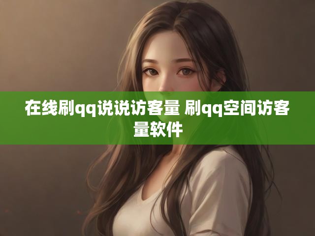 在线刷qq说说访客量 刷qq空间访客量软件