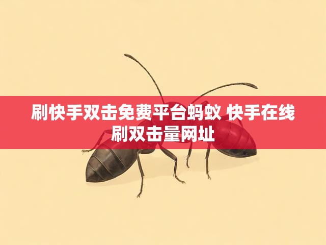 刷快手双击免费平台蚂蚁 快手在线刷双击量网址