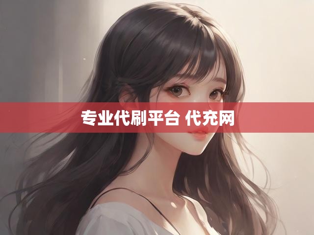 专业代刷平台 代充网