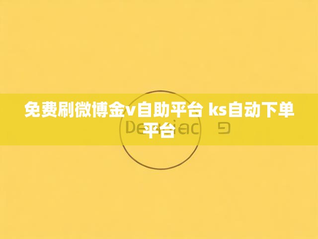 免费刷微博金v自助平台 ks自动下单平台