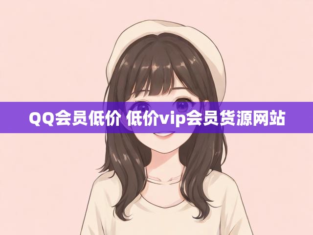 QQ会员低价 低价vip会员货源网站