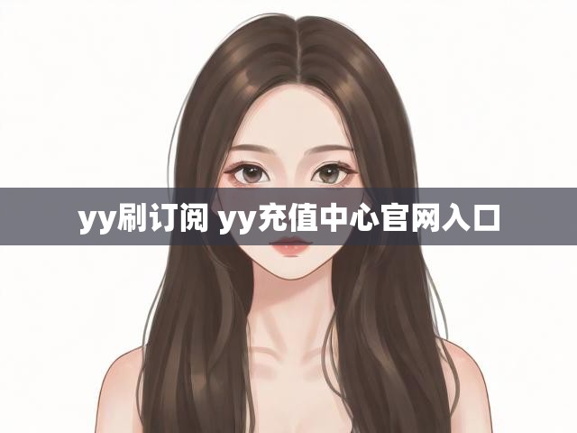 yy刷订阅 yy充值中心官网入口