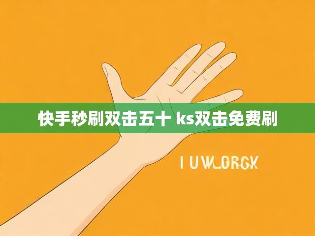 快手秒刷双击五十 ks双击免费刷