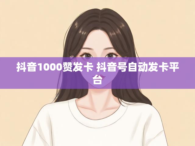 抖音1000赞发卡 抖音号自动发卡平台