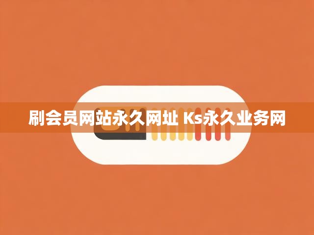 刷会员网站永久网址 Ks永久业务网