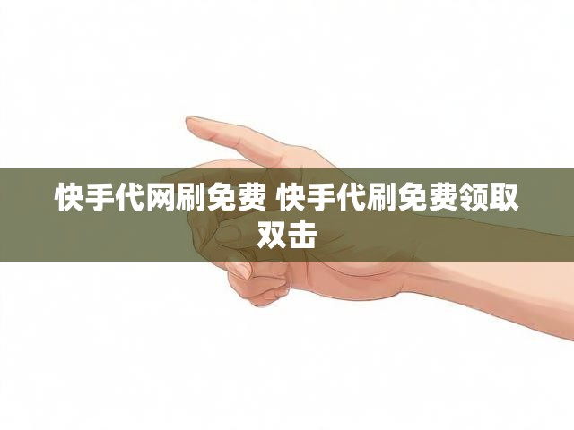 快手代网刷免费 快手代刷免费领取双击