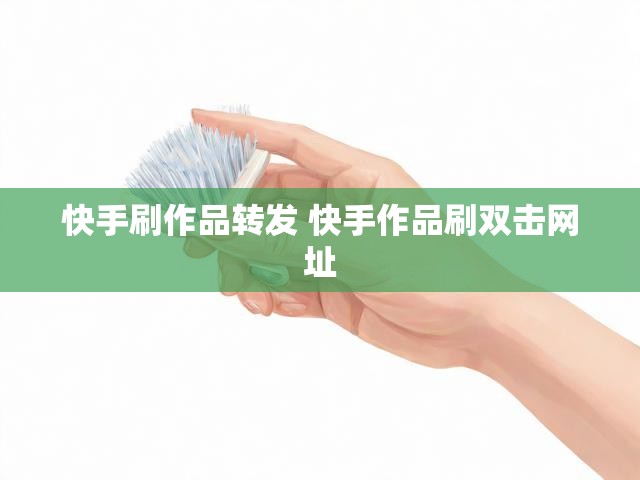 快手刷作品转发 快手作品刷双击网址