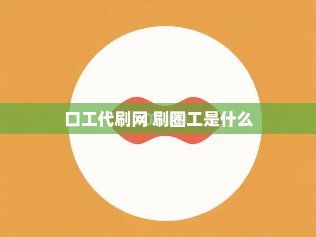 口工代刷网 刷圈工是什么