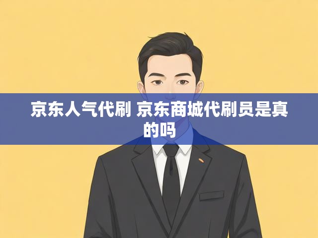 京东人气代刷 京东商城代刷员是真的吗