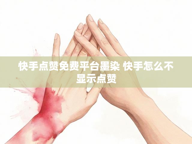 快手点赞免费平台墨染 快手怎么不显示点赞