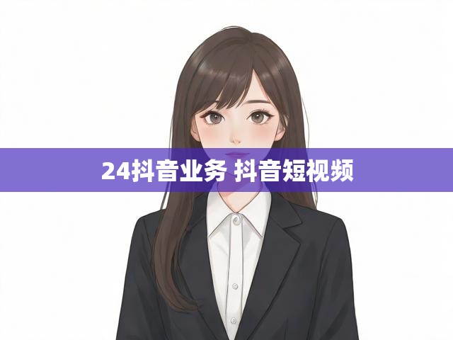 24抖音业务 抖音短视频