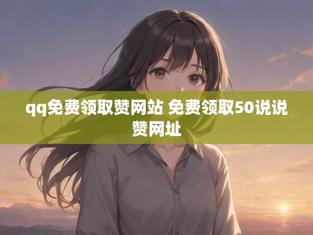 qq免费领取赞网站 免费领取50说说赞网址