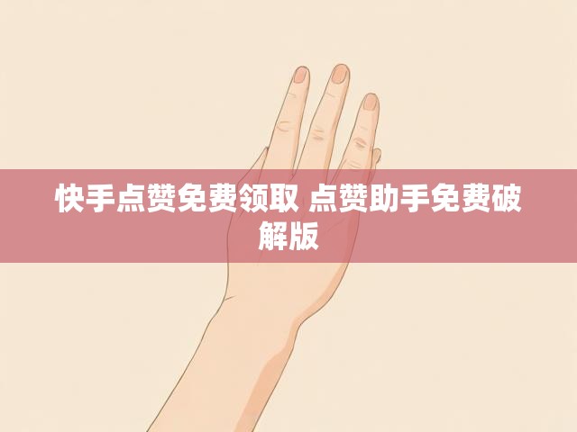 快手点赞免费领取 点赞助手免费破解版