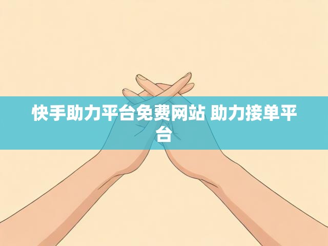 快手助力平台免费网站 助力接单平台