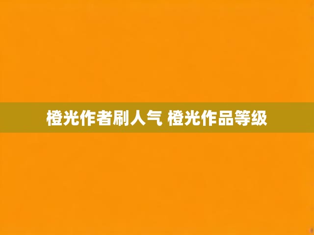 橙光作者刷人气 橙光作品等级