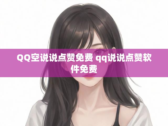 QQ空说说点赞免费 qq说说点赞软件免费