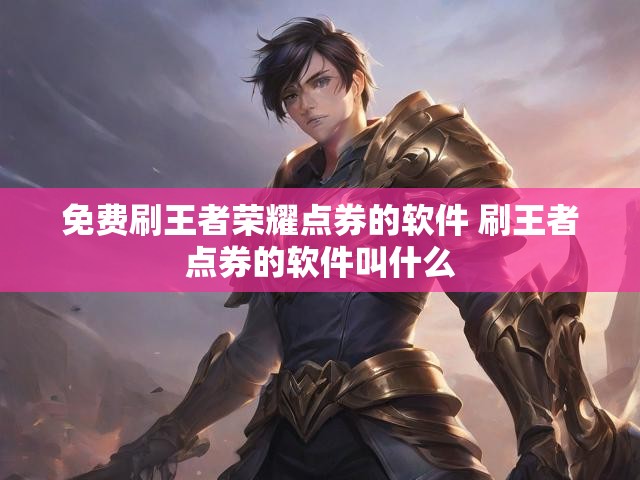 免费刷王者荣耀点券的软件 刷王者点券的软件叫什么